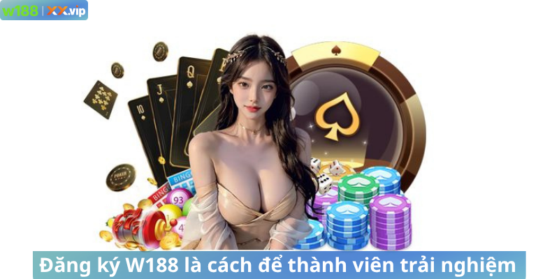 Đăng ký W188 là cách để thành viên trải nghiệm