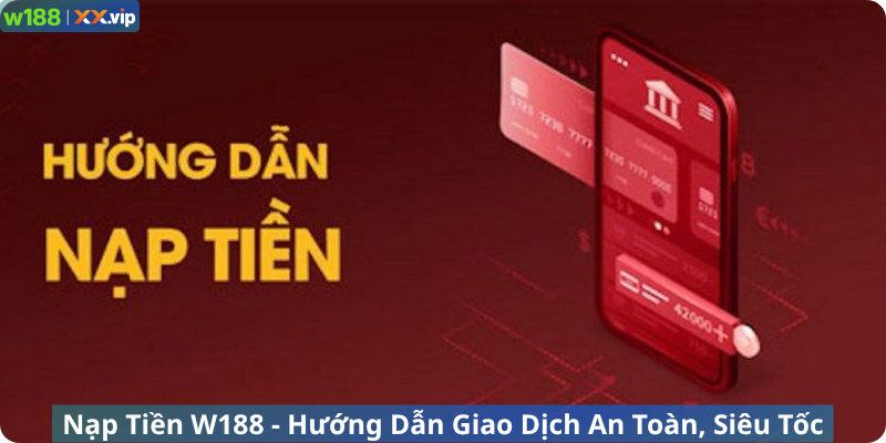 Nạp Tiền W188 - Hướng Dẫn Giao Dịch An Toàn, Siêu Tốc 