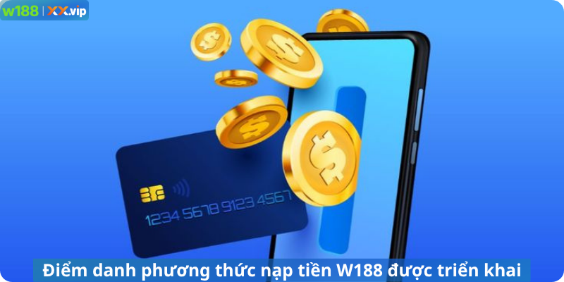 Điểm danh phương thức nạp tiền W188 được phát triển