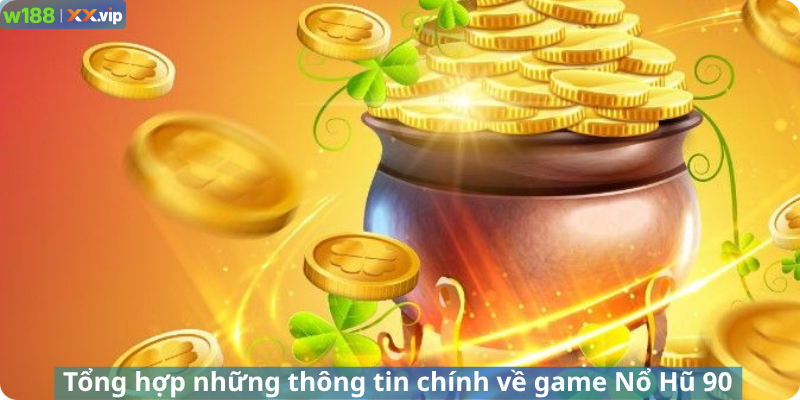 Tổng hợp những thông tin chính về game Nổ Hũ 90
