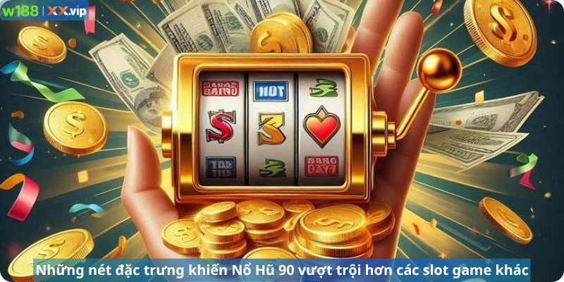 Những nét đặc trưng khiến Nổ Hũ 90 vượt trội hơn các slot game khác