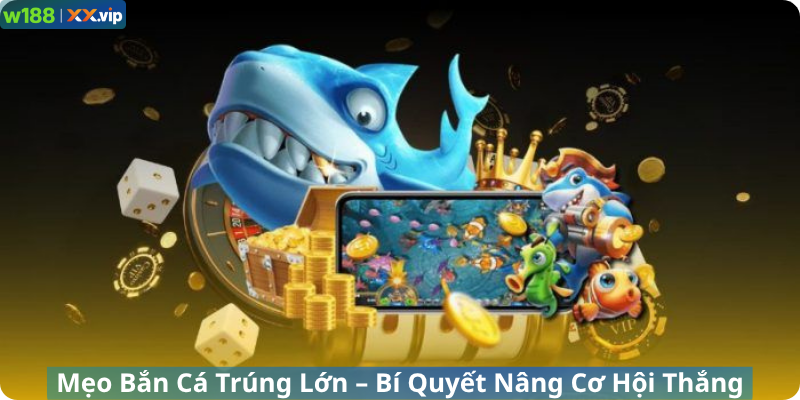 Mẹo Bắn Cá Trúng Lớn – Bí Quyết Nâng Cơ Hội Thắng