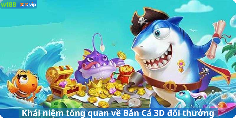 Khái niệm tổng quan về Bắn Cá 3D đổi thưởng