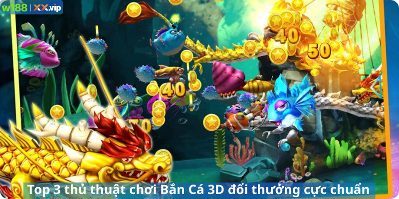 Top 3 thủ thuật chơi Bắn Cá 3D đổi thưởng cực chuẩn