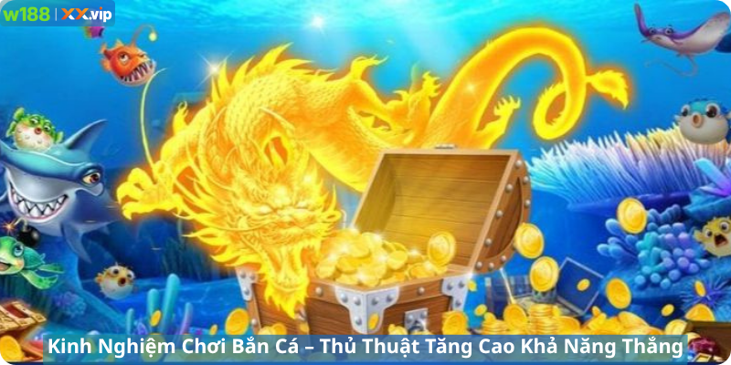 Kinh Nghiệm Chơi Bắn Cá – Thủ Thuật Tăng Cao Khả Năng Thắng Tại W188
