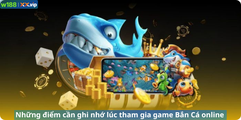 Những điểm cần ghi nhớ lúc tham gia game Bắn Cá online