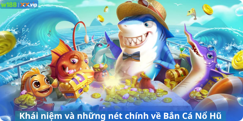 Khái niệm và những nét chính về Bắn Cá Nổ Hũ