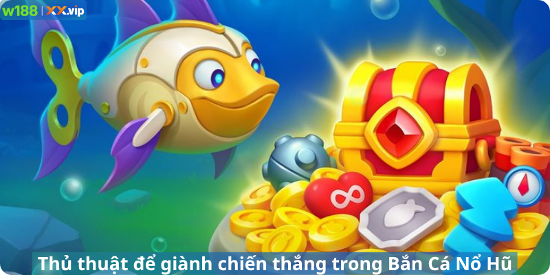 Thủ thuật để giành chiến thắng trong Bắn Cá Nổ Hũ
