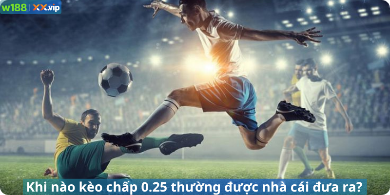 Khi nào kèo chấp 0.25 thường được nhà cái đưa ra?