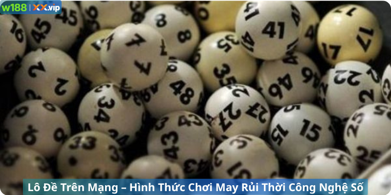 Lô Đề Trên Mạng – Hình Thức Chơi May Rủi Thời Công Nghệ Số