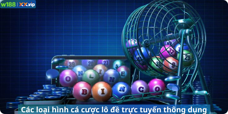 Các loại hình cá cược lô đề trực tuyến thông dụng
