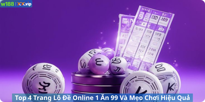 Top 4 Trang Lô Đề Online 1 Ăn 99 Và Mẹo Chơi Hiệu Quả