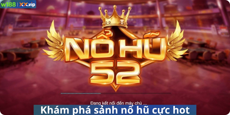 Khám phá sảnh nổ hũ cực hot