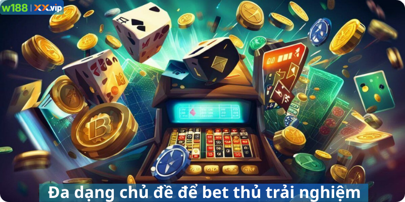 Đa dạng chủ đề để bet thủ trải nghiệm
