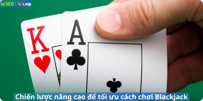 Chiến lược nâng cao để tối ưu cách chơi Blackjack