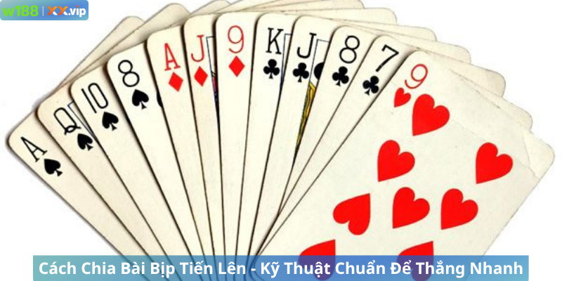 Cách Chia Bài Bịp Tiến Lên - Kỹ Thuật Chuẩn Để Thắng Nhanh