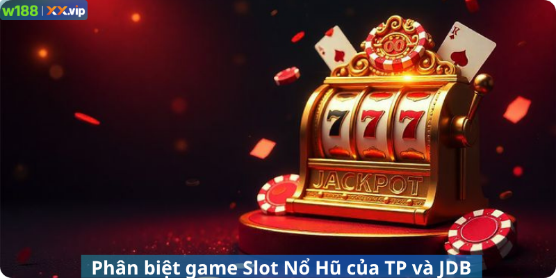 Phân biệt game Slot Nổ Hũ của TP và JDB