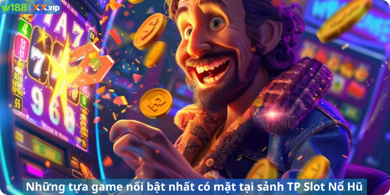 Những tựa game nổi bật nhất có mặt tại sảnh TP Slot Nổ Hũ